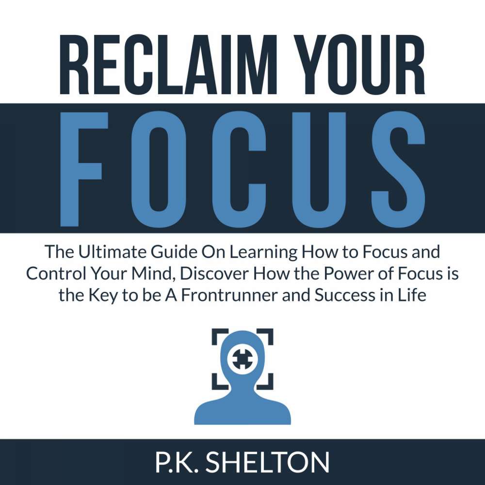 Cover von P.K. Shelton - Reclaim Your Focus - The Ultimate Guide On Learning How to Focus and Control Your Mind, Discover How the Power of Focus is the Key to be A Frontrunner and Success in Life
