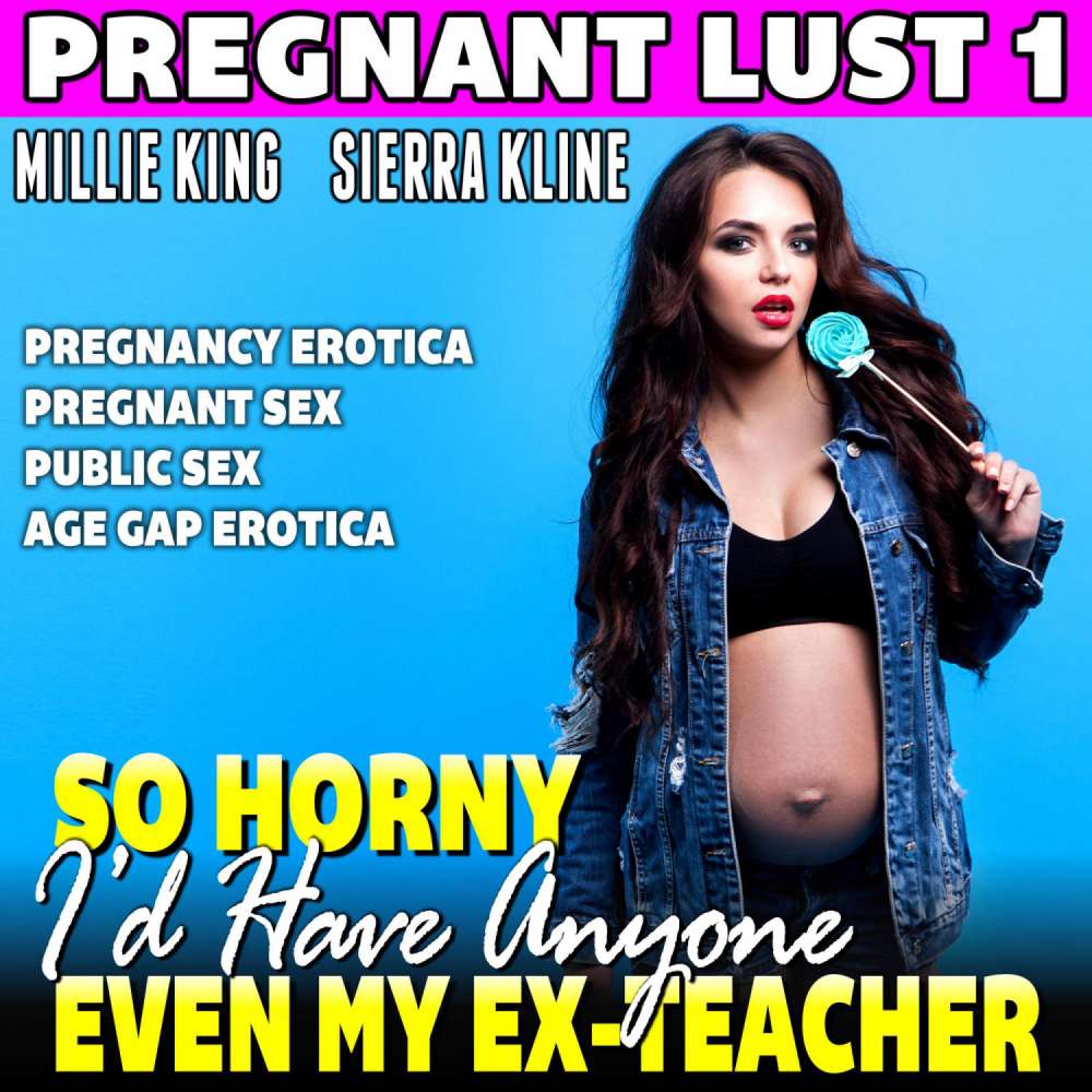 Cover von Millie King - So Horny I'd Have Anyone - Even My Ex Teacher : Pregnant Lust 1 (Pregnancy Erotica Pregnant Sex Public Sex Age Gap Erotica)