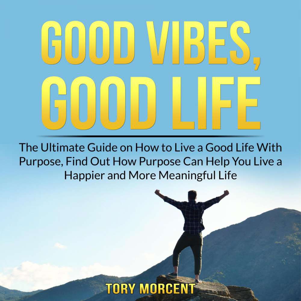 Cover von Tory Morcent - Good Vibes, Good Life - The Ultimate Guide on How to Live a Good Life With Purpose, Find Out How Purpose Can Help You Live a Happier and More Meaningful Life