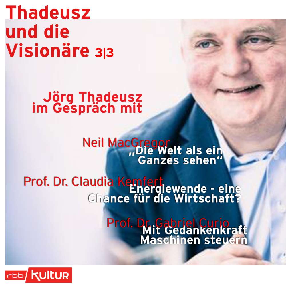 Cover von Jörg Thadeusz - Thadeusz und die Visionäre - Teil 3 - Jörg Thadeusz im Gespräch mit Neil MacGregor, Prof. Dr. Claudia Kemfert und Prof. Dr. Gabriel Curio