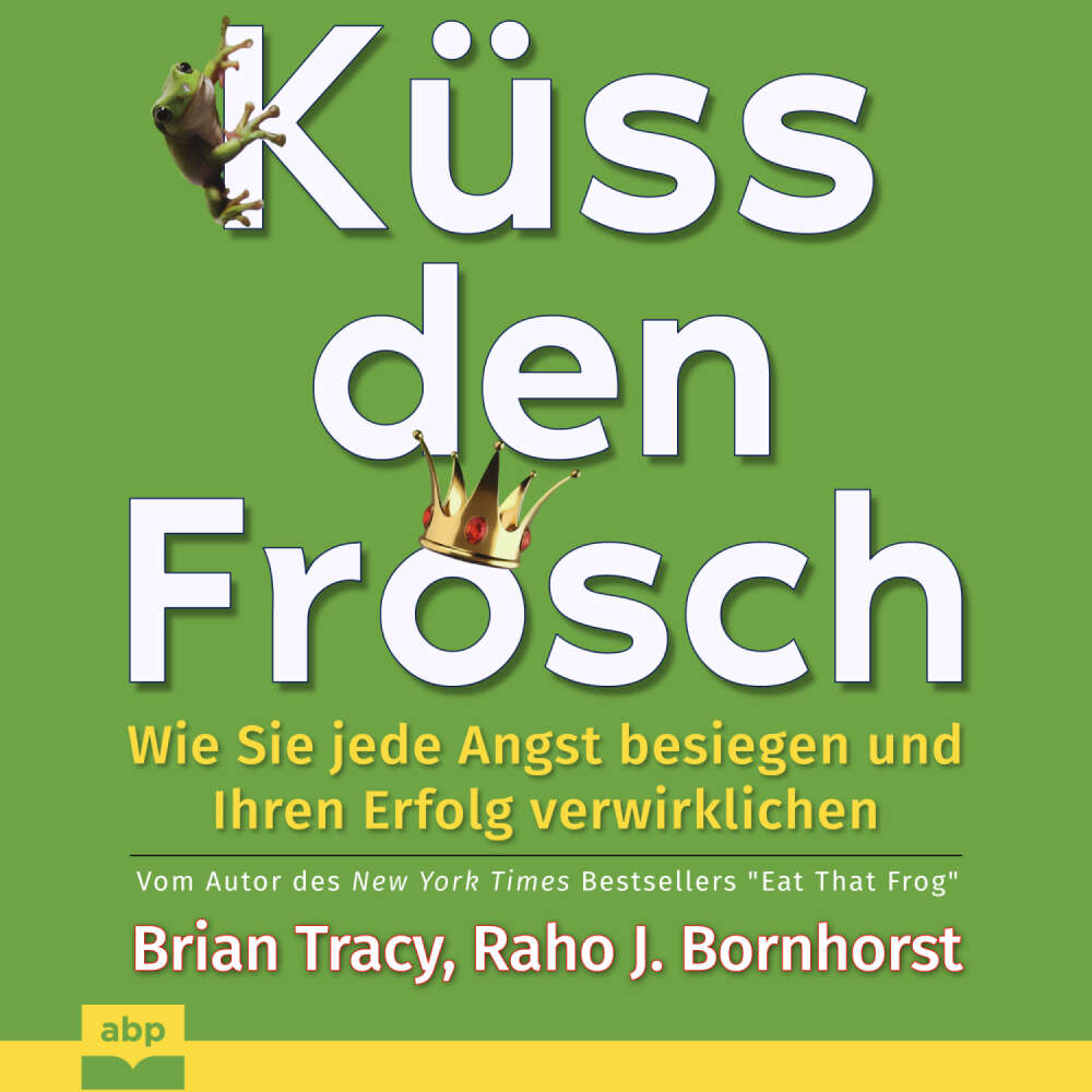 Cover von Brian Tracy - Küss den Frosch - Wie Sie jede Angst besiegen und Ihren Erfolg verwirklichen