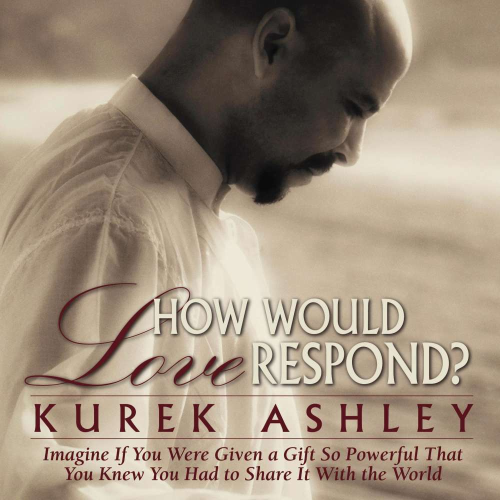 Cover von Kurek Ashley - How Would Love Respond? - Imagine If You Were Given a Gift So Powerful That You Knew You Had to Share It With the World