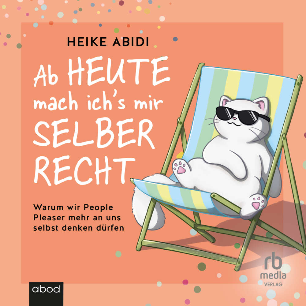 Cover von Heike Abidi - Ab heute mach ich's mir selber recht - Warum wir People Pleaser mehr an uns selbst denken dürfen