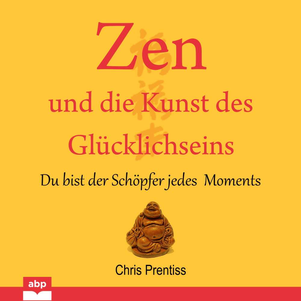 Cover von Chris Prentiss - Zen und die Kunst des Glucklichseins - Du bist der Schopfer jedes Moments