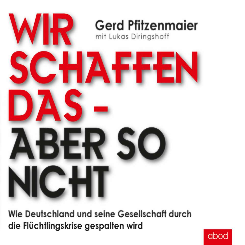 Cover von Gerd Pfitzenmaier - Wir schaffen das - aber so nicht - Wie Deutschland und seine Gesellschaft durch die Flüchtlingskrise gespalten wird