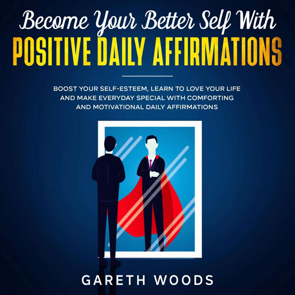 Cover von Gareth Woods - Become Your Better Self With Positive Daily Affirmations - Boost Your Self-Esteem, Learn to Love Your Life and Make Everyday Special with Comforting and Motivational Daily Affirmat ...