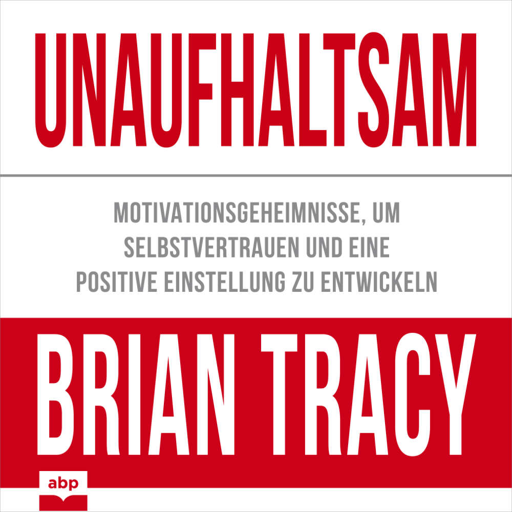 Cover von Brian Tracy - Unaufhaltsam - Motivationsgeheimnisse, um Selbstvertrauen und eine positive Einstellung zu entwickeln