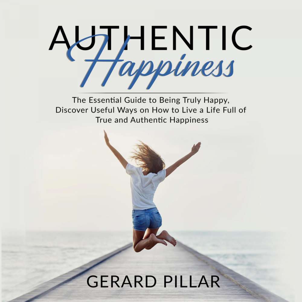 Cover von Gerard Pillar - Authentic Happiness - The Essential Guide to Being Truly Happy, Discover Useful Ways on How to Live a Life Full of True and Authentic Happiness