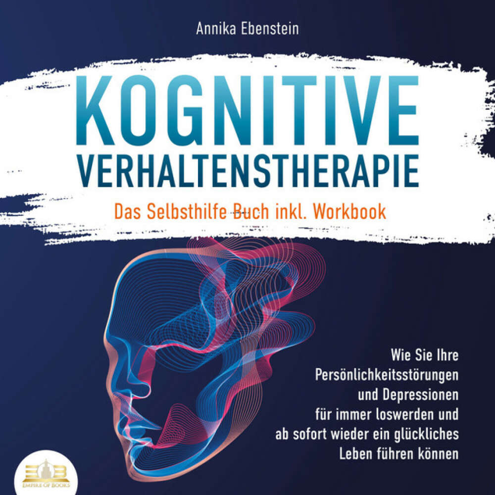 Cover von Annika Ebenstein - KOGNITIVE VERHALTENSTHERAPIE - Das Selbsthilfe Buch inkl. Workbook: Wie Sie Ihre Persönlichkeitsstörungen und Depressionen für immer loswerden und ab sofort wieder ein glückliches Leben führen können