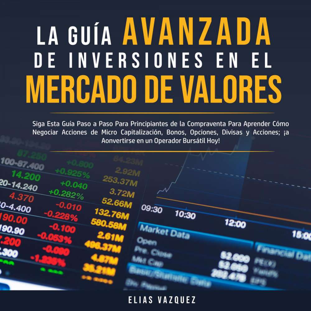 Cover von Elias Vazquez - La Guía Avanzada de Inversiones en el Mercado de Valores - Siga Esta Guía Paso a Paso Para Principiantes de la Compraventa Para Aprender Cómo Negociar Acciones de Micro Capitalización, Bonos, Opciones, Divisas y Acciones; ¡a Convertirse en un Operador