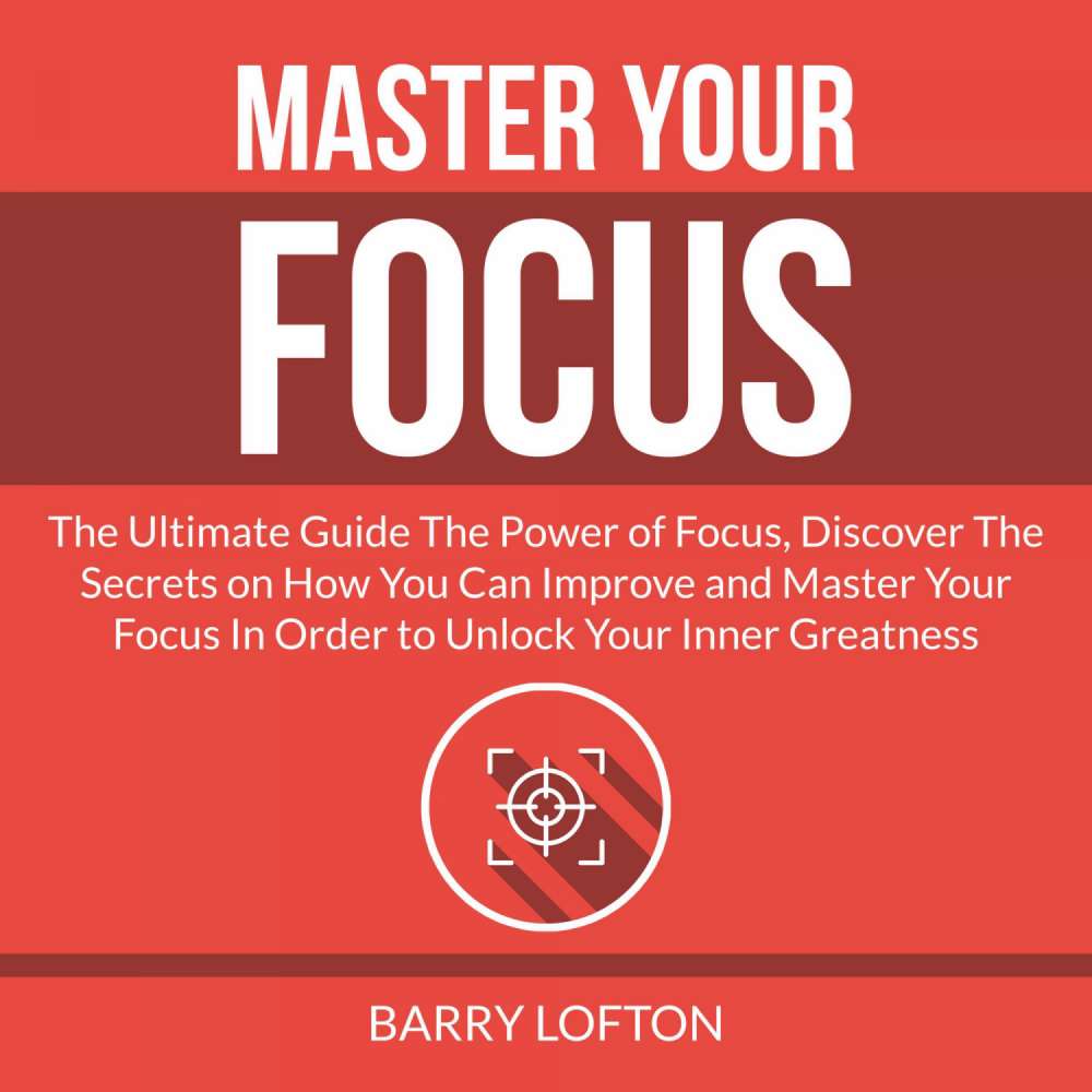 Cover von Barry Lofton - Master Your Focus - The Ultimate Guide The Power of Focus, Discover The Secrets on How You Can Improve and Master Your Focus In Order to Unlock Your Inner Greatness