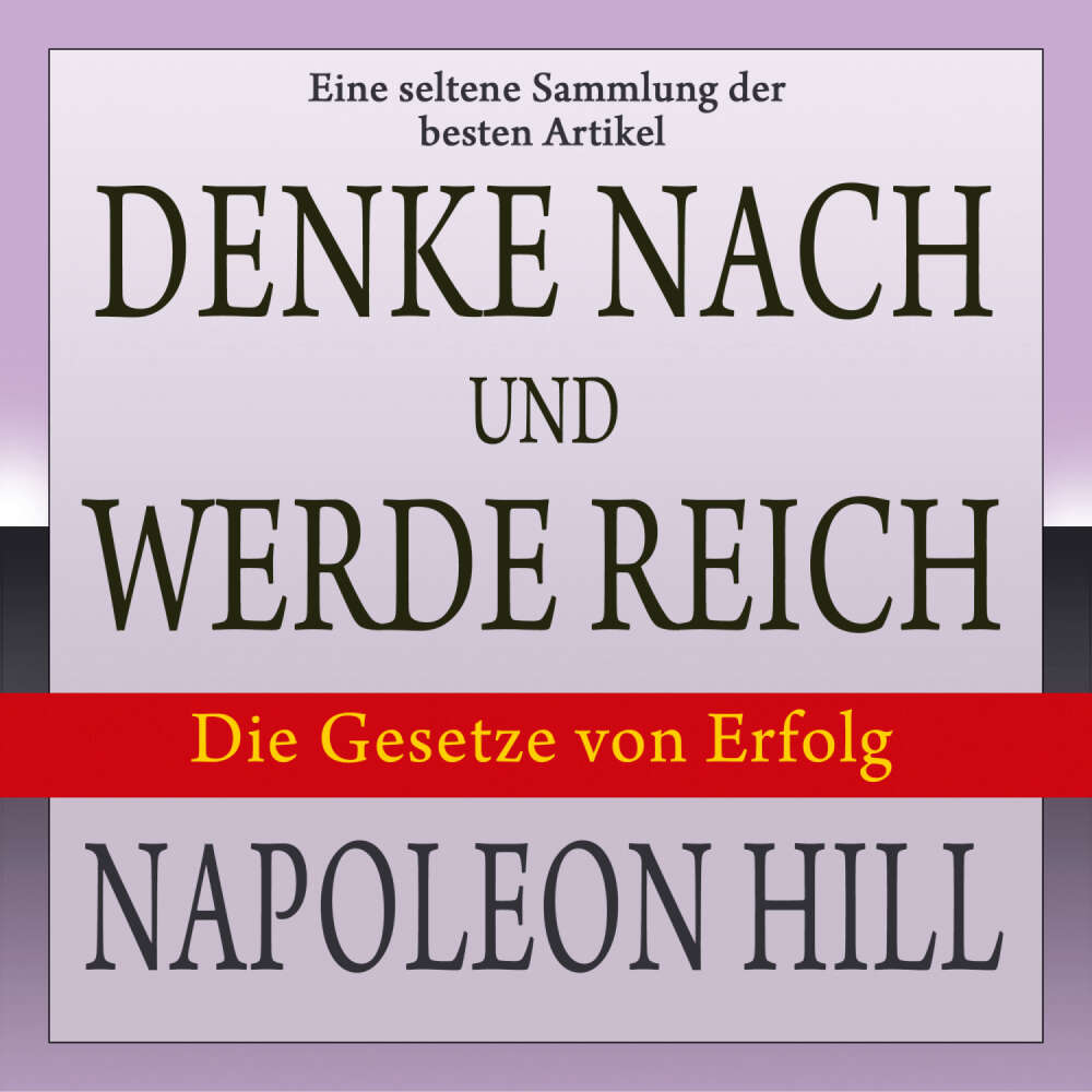 Cover von Napoleon Hill - Denke nach und werde reich: Die Gesetze von Erfolg - Eine seltene Sammlung der besten Artikel von Napoleon Hill