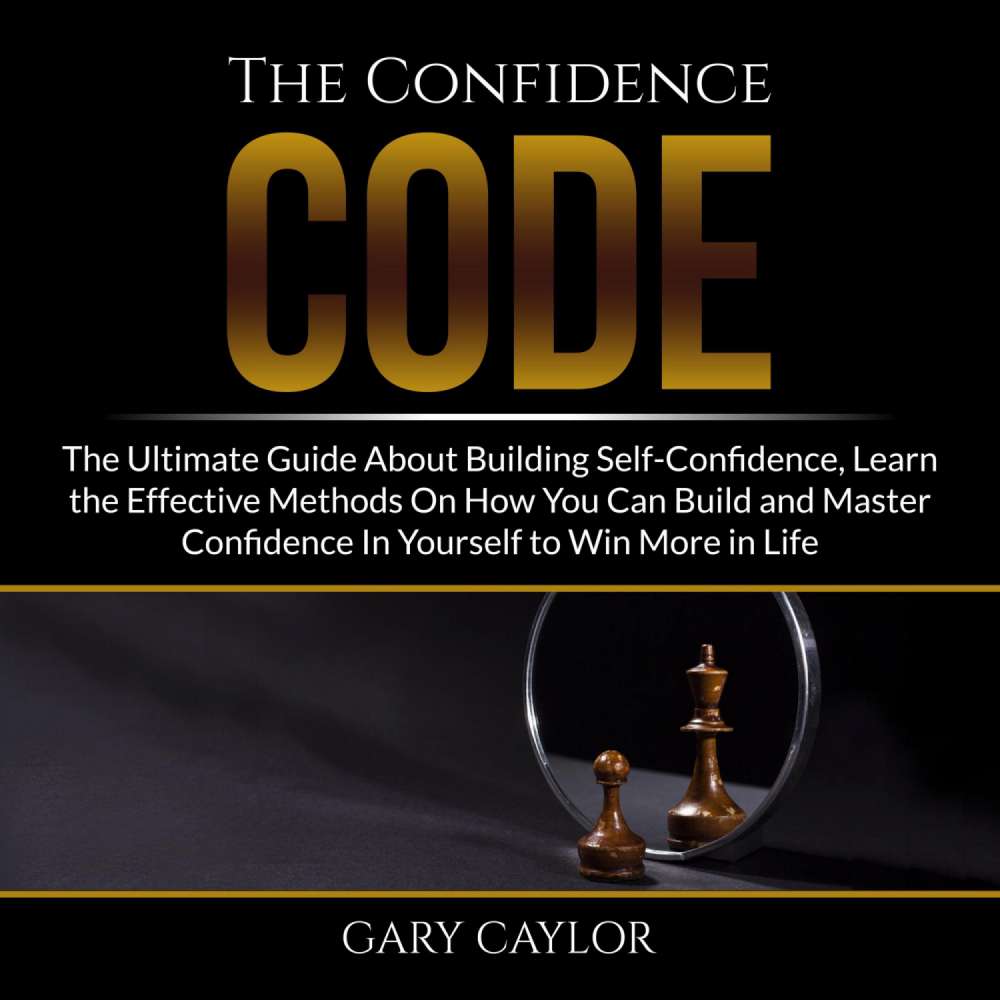 Cover von Gary Caylor - The Confidence Code - The Ultimate Guide About Building Self-Confidence, Learn the Effective Methods On How You Can Build and Master Confidence In Yourself to Win More in Life
