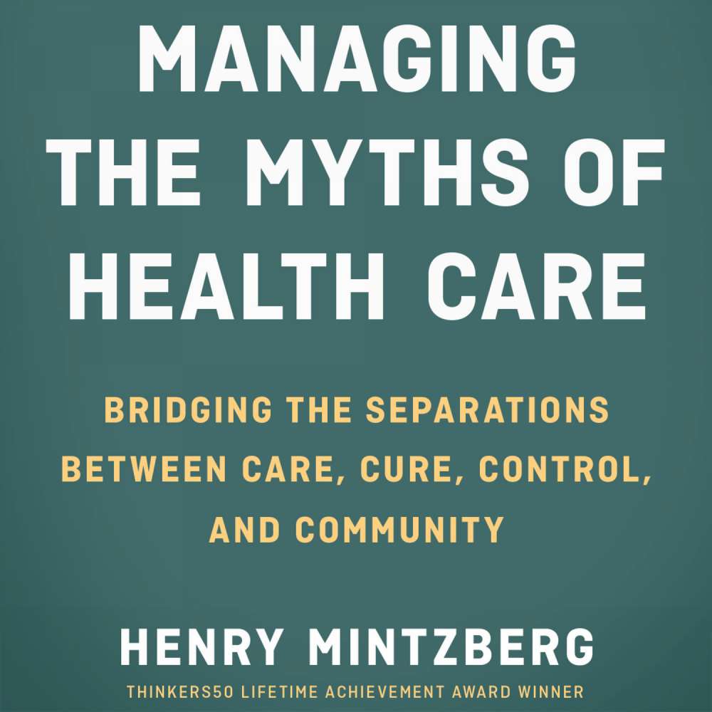 Cover von Henry Mintzberg - Managing the Myths of Health Care - Bridging the Separations between Care, Cure, Control, and Community