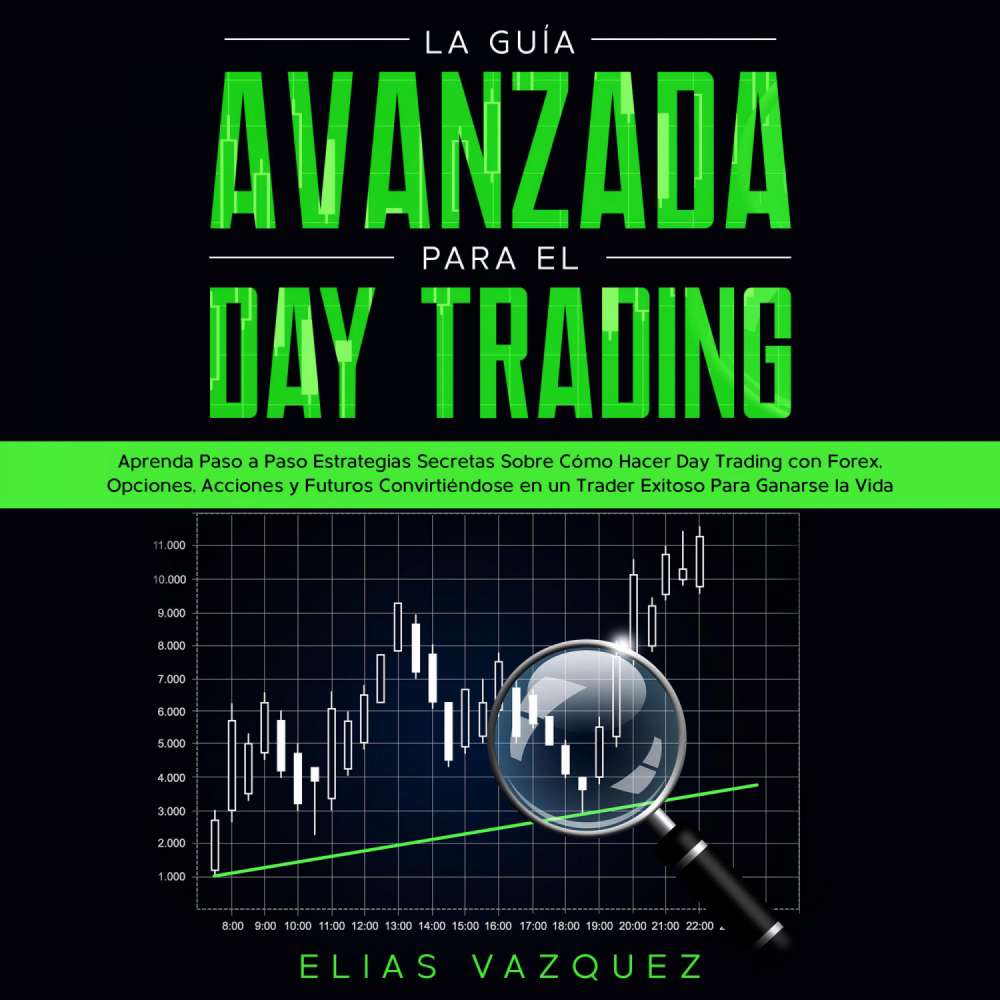 Cover von Elias Vazquez - La Guía Avanzada Para el Day Trading - Aprenda Paso a Paso Estrategias Secretas Sobre Cómo Hacer Day Trading con Forex, Opciones, Acciones y Futuros Convirtiéndose en un Trader Exitoso Para Ganarse la Vida