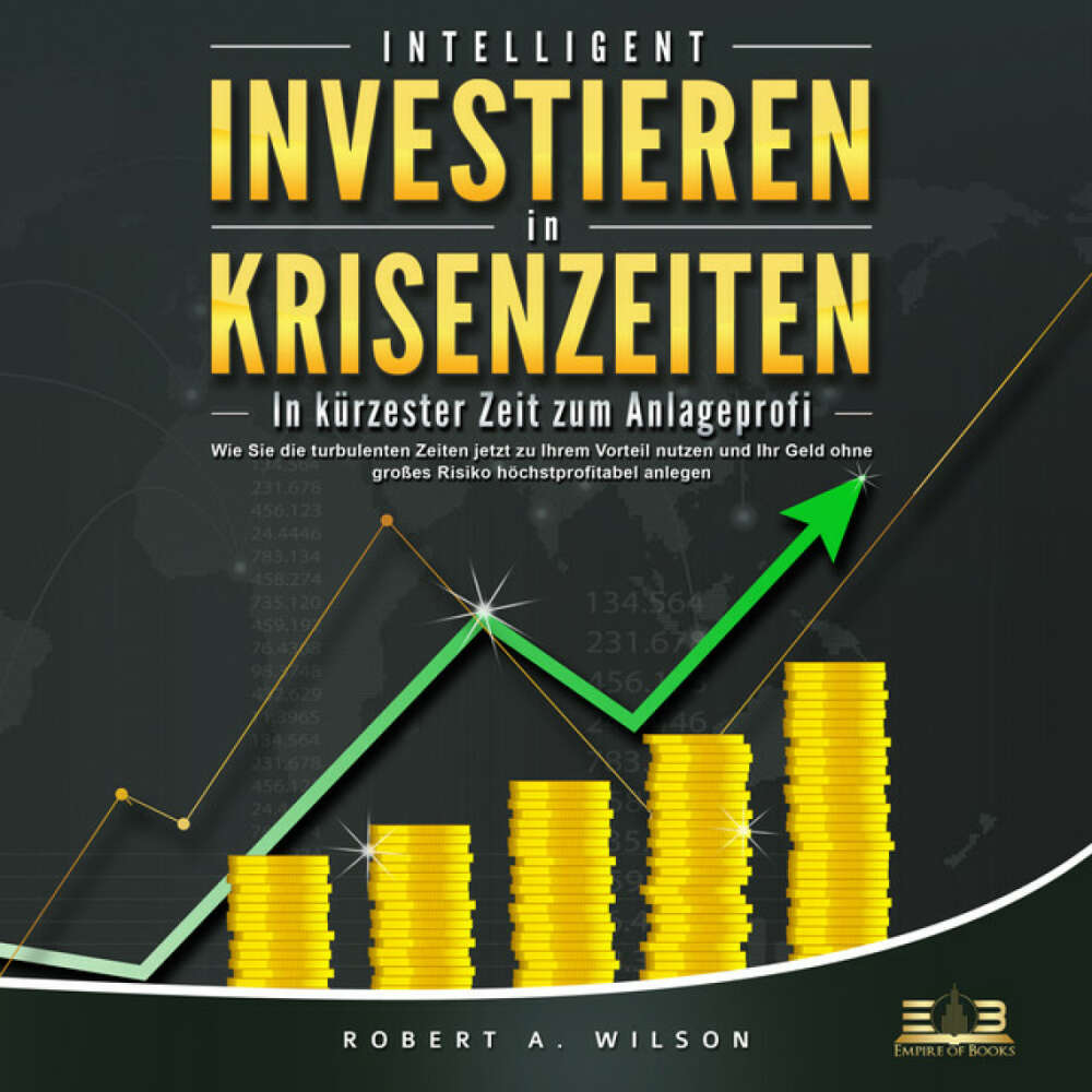 Cover von Robert A. Wilson - INTELLIGENT INVESTIEREN in Krisenzeiten: In kürzester Zeit zum Anlageprofi: Wie Sie die turbulenten Zeiten jetzt zu Ihrem Vorteil nutzen und Ihr Geld ohne großes Risiko höchstprofitabel anlegen