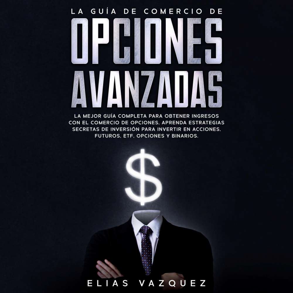 Cover von Elias Vazquez - La Guía de Comercio de Opciones Avanzadas - La Mejor Guía Completa Para Obtener Ingresos con el Comercio de Opciones, Aprenda Estrategias Secretas de Inversión Para Invertir en Acciones, Futuros, ETF, Opciones y Binarios.