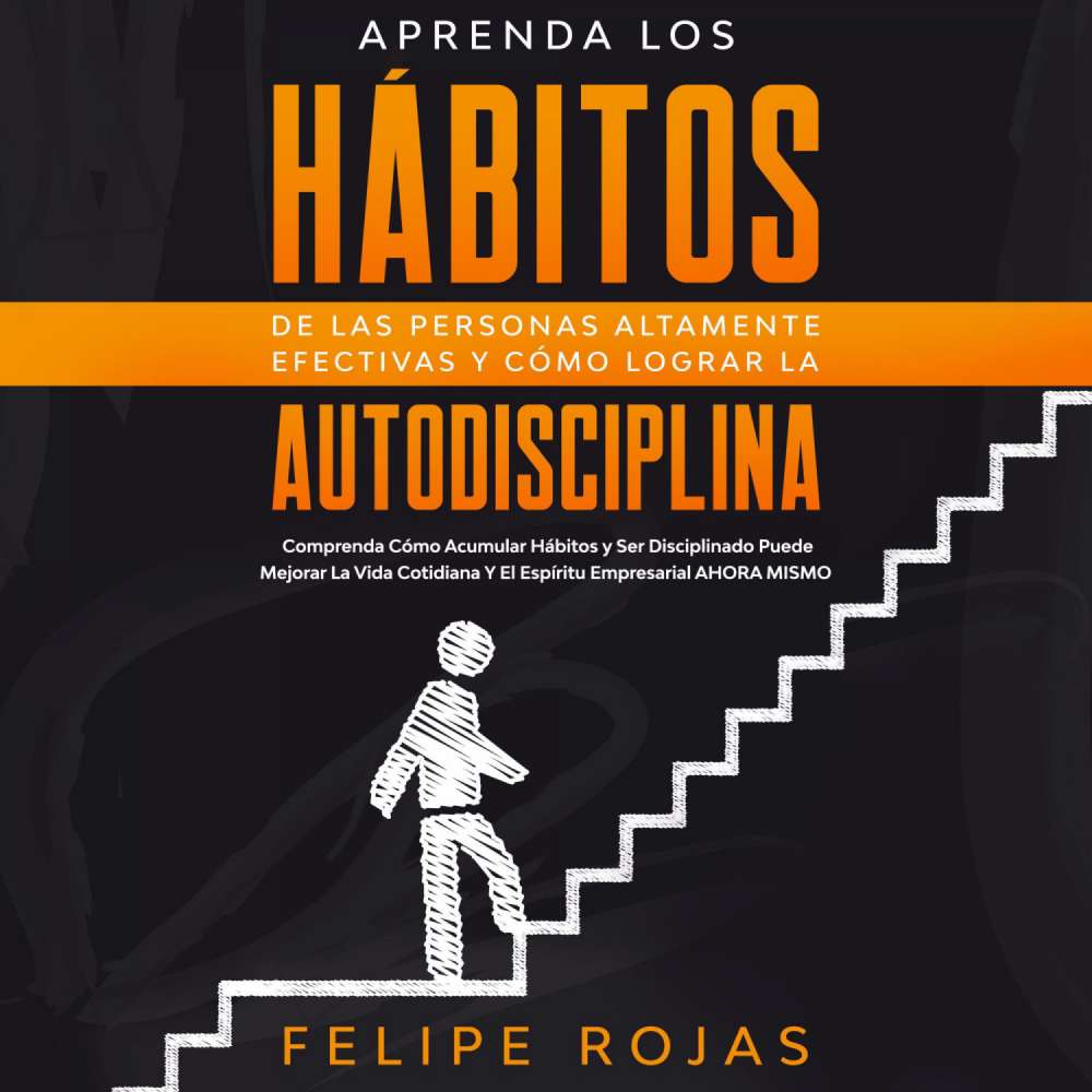 Cover von Felipe Rojas - Aprenda los Hábitos de las Personas Altamente Efectivas y Cómo Lograr la Autodisciplina - Comprenda Cómo Acumular Hábitos y ser Disciplinado Puede Mejorar la Vida Cotidiana y el Espíritu Empresarial Ahora Mismo.