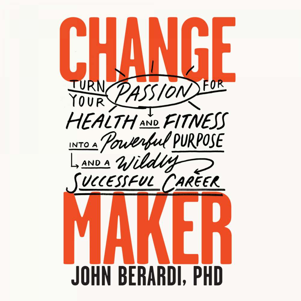 Cover von John Berardi PhD - Change Maker - Turn Your Passion for Health and Fitness into a Powerful Purpose and a Wildly Successful Career