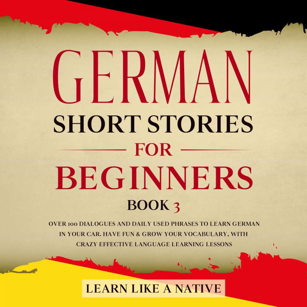 Cover von Learn Like A Native - German Short Stories for Beginners Book 3 - Over 100 Dialogues and Daily Used Phrases to Learn German in Your Car. Have Fun & Grow Your Vocabulary, with Crazy Effective Language Le ...