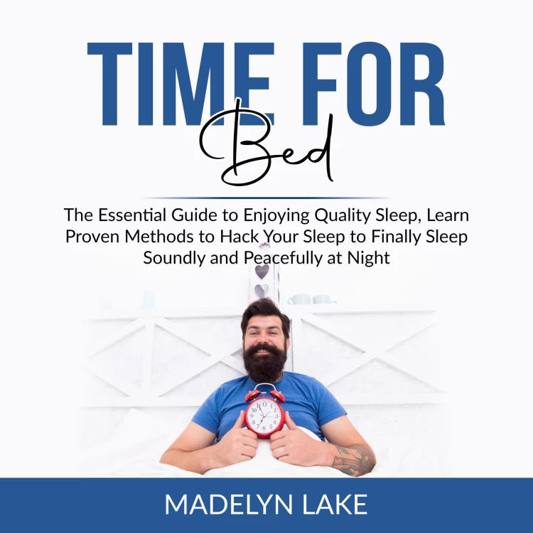 Cover von Madelyn Lake - Time For Bed - The Essential Guide to Enjoying Quality Sleep, Learn Proven Methods to Hack Your Sleep to Finally Sleep Soundly and Peacefully at Night