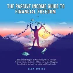 Cover - Sean Buttle - The Passive Income Guide to Financial Freedom - Ideas and strategies to make money online through multiple income streams - affiliate marketing, blogging, dropshipping, network marketing and social media