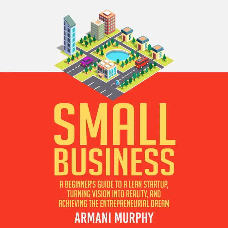 Cover von Armani Murphy - Small Business - A Beginner's Guide to A Lean Startup, Turning Vision Into Reality, and Achieving the Entrepreneurial Dream