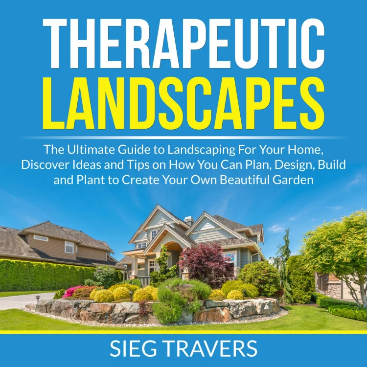 Cover von Sieg Travers - Therapeutic Landscapes - The Ultimate Guide to Landscaping For Your Home, Discover Ideas and Tips on How You Can Plan, Design, Build and Plant to Create Your Own Beautiful Garden