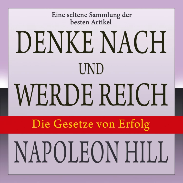 Cover von Napoleon Hill - Denke nach und werde reich: Die Gesetze von Erfolg - Eine seltene Sammlung der besten Artikel von Napoleon Hill