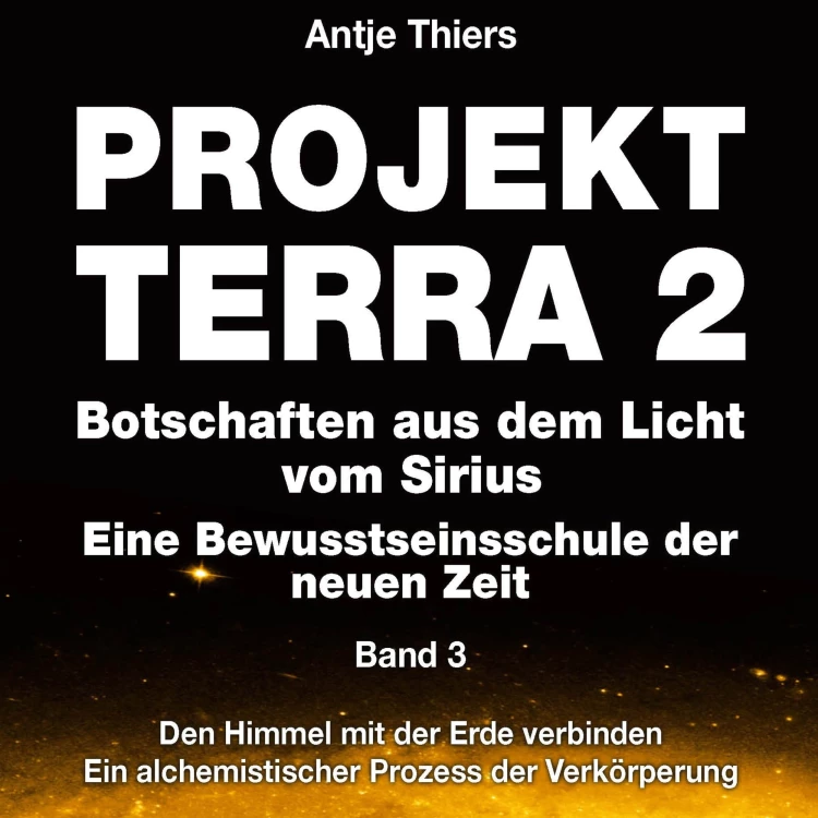 Cover von Antje Thiers - Projekt Terra 2 - Botschaften aus dem Licht vom Sirius - Eine Bewusstseinsschule der neuen Zeit - Band 3 - Projekt Terra 2 - Den Himmel mit der Erde verbinden - Ein alchemistischer ...