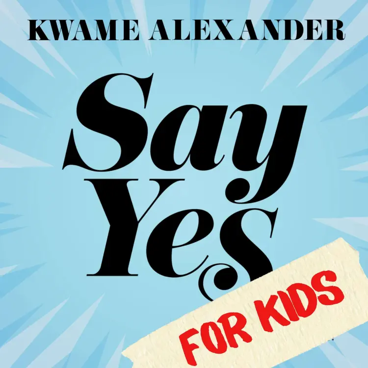 Kwame Alexander - Say Yes for Kids - Find Your Passion, Unleash Your Potential, Transform Your Life! Cover