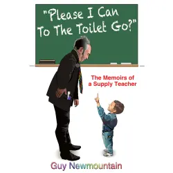 Cover - Guy Newmountain - Please I Can to the Toilet Go? - The Memoirs of a Supply Teacher