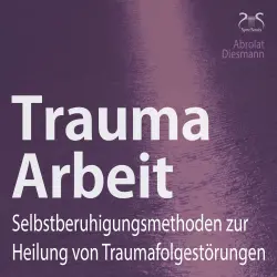 Cover - Torsten Abrolat - Trauma Arbeit - Selbstberuhigungsmethoden zur Heilung von Traumafolgestörungen - 4 Übungen zur Trauma Heilung mit Einführung und Anleitung