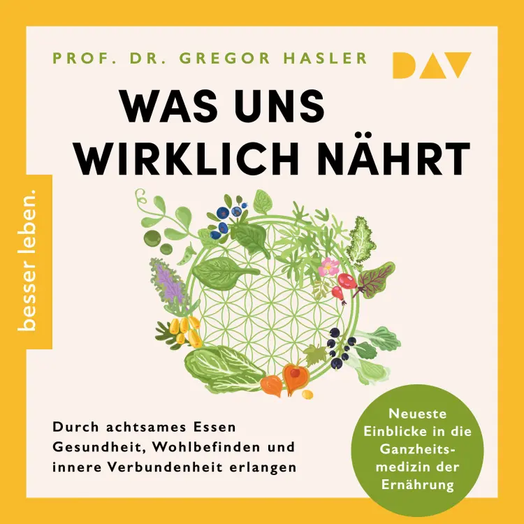 Cover von Gregor Hasler - Was uns wirklich nährt. Durch achtsames Essen Gesundheit, Wohlbefinden und innere Verbundenheit erlangen - Neueste Einblicke in die Ganzheitsmedizin der Ernährung