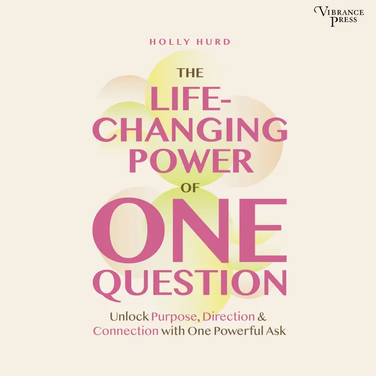 Holly Hurd - The LIfe-Changing Power of One Question - Unlock Purpose, Direction, and Connection with One Powerful Ask Cover